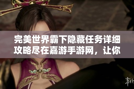 完美世界霸下隐藏任务详细攻略尽在嘉游手游网，让你轻松完成挑战