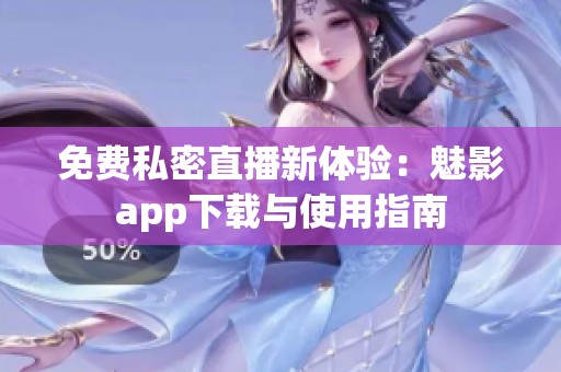 免费私密直播新体验：魅影app下载与使用指南