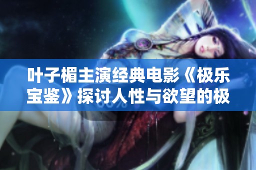 叶子楣主演经典电影《极乐宝鉴》探讨人性与欲望的极限之旅