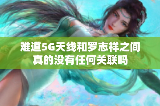 难道5G天线和罗志祥之间真的没有任何关联吗