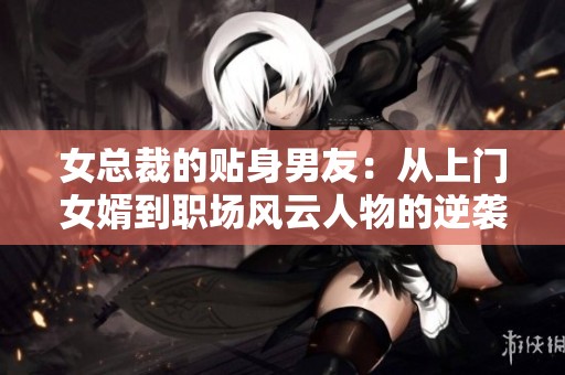 女总裁的贴身男友：从上门女婿到职场风云人物的逆袭之路