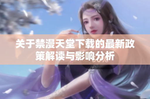 关于禁漫天堂下载的最新政策解读与影响分析