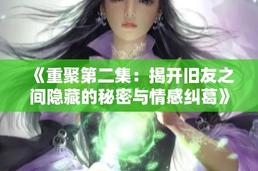 《重聚第二集：揭开旧友之间隐藏的秘密与情感纠葛》