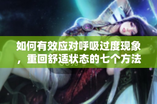 如何有效应对呼吸过度现象，重回舒适状态的七个方法