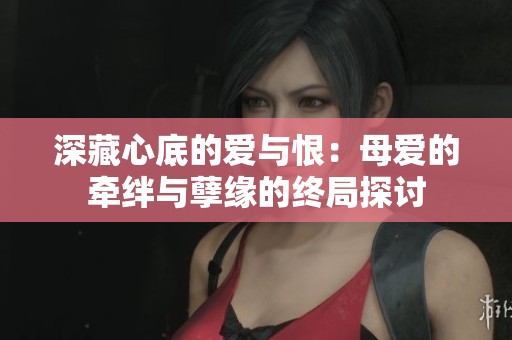 深藏心底的爱与恨：母爱的牵绊与孽缘的终局探讨