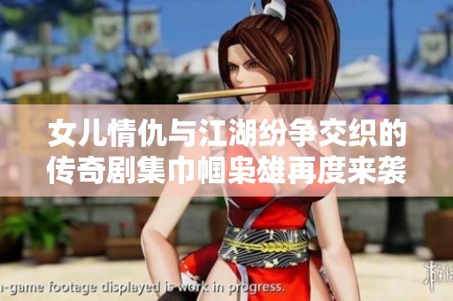 女儿情仇与江湖纷争交织的传奇剧集巾帼枭雄再度来袭