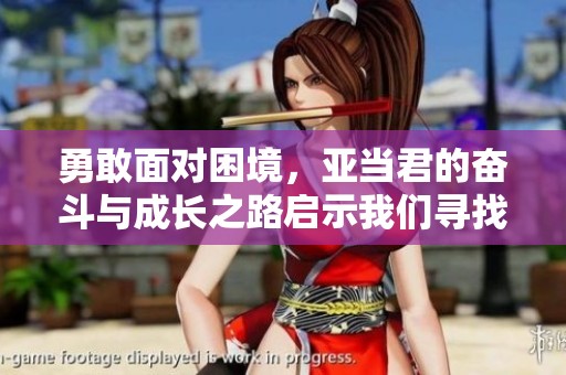 勇敢面对困境，亚当君的奋斗与成长之路启示我们寻找希望