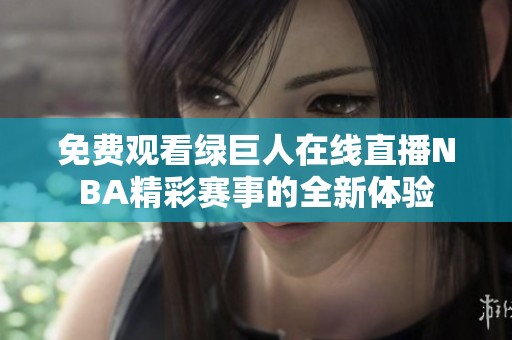 免费观看绿巨人在线直播NBA精彩赛事的全新体验