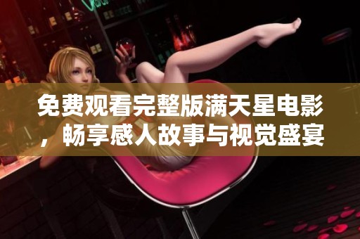 免费观看完整版满天星电影，畅享感人故事与视觉盛宴的最佳选择