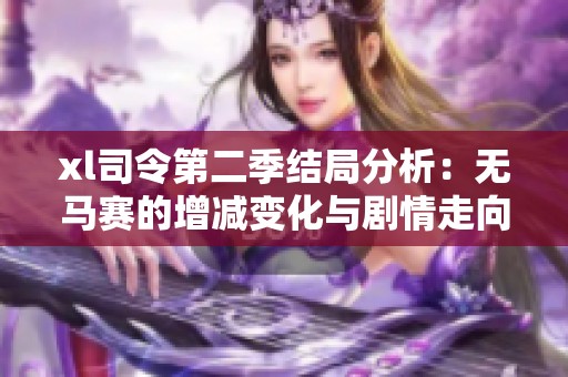 xl司令第二季结局分析：无马赛的增减变化与剧情走向解读