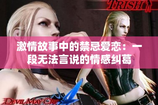 激情故事中的禁忌爱恋：一段无法言说的情感纠葛