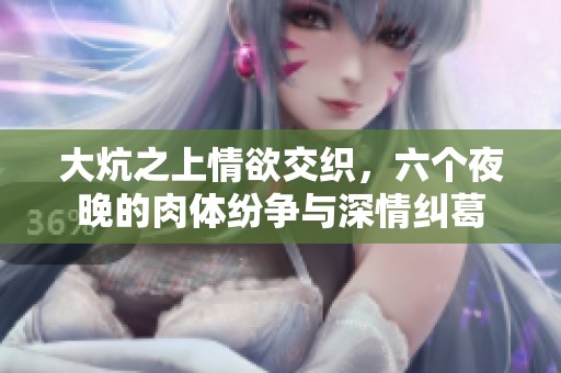 大炕之上情欲交织，六个夜晚的肉体纷争与深情纠葛