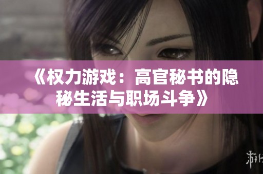 《权力游戏：高官秘书的隐秘生活与职场斗争》
