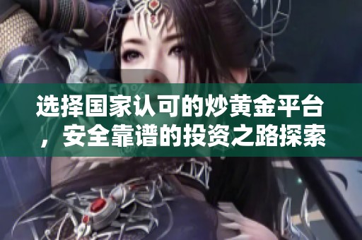 选择国家认可的炒黄金平台，安全靠谱的投资之路探索