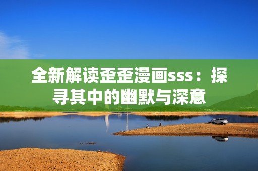 全新解读歪歪漫画sss：探寻其中的幽默与深意