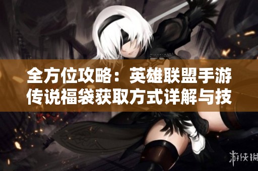 全方位攻略：英雄联盟手游传说福袋获取方式详解与技巧总结