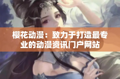 樱花动漫：致力于打造最专业的动漫资讯门户网站