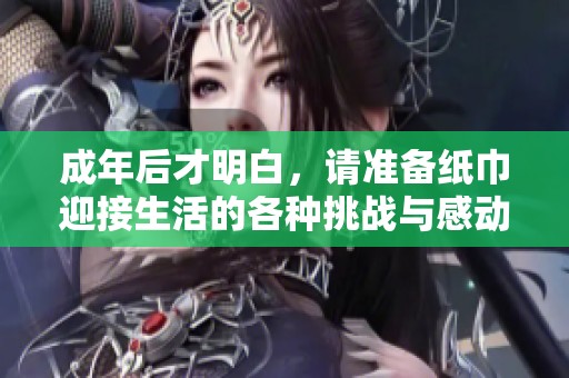 成年后才明白，请准备纸巾迎接生活的各种挑战与感动