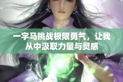 一字马挑战极限勇气，让我从中汲取力量与灵感