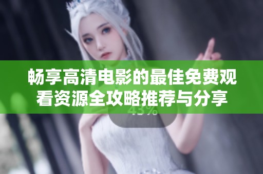 畅享高清电影的最佳免费观看资源全攻略推荐与分享