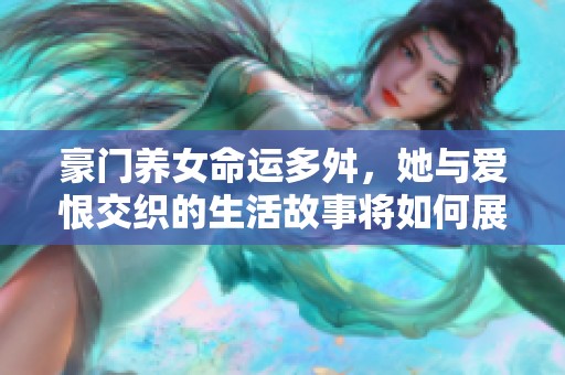 豪门养女命运多舛，她与爱恨交织的生活故事将如何展开