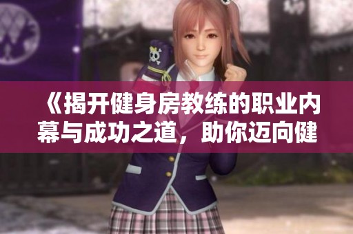 《揭开健身房教练的职业内幕与成功之道，助你迈向健康人生》