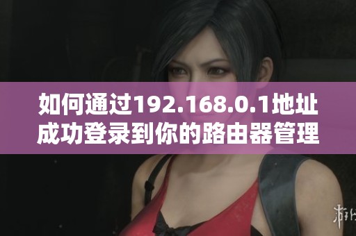 如何通过192.168.0.1地址成功登录到你的路由器管理界面