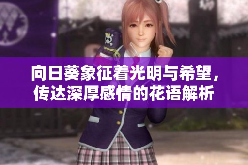 向日葵象征着光明与希望，传达深厚感情的花语解析