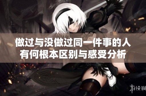 做过与没做过同一件事的人有何根本区别与感受分析