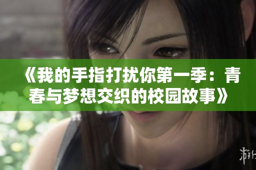 《我的手指打扰你第一季：青春与梦想交织的校园故事》