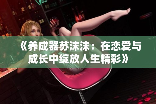 《养成器苏沫沫：在恋爱与成长中绽放人生精彩》