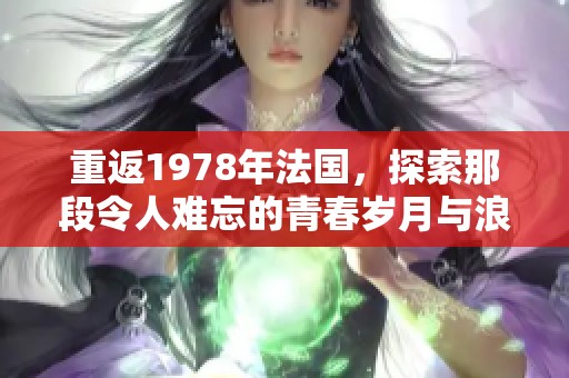 重返1978年法国，探索那段令人难忘的青春岁月与浪漫故事