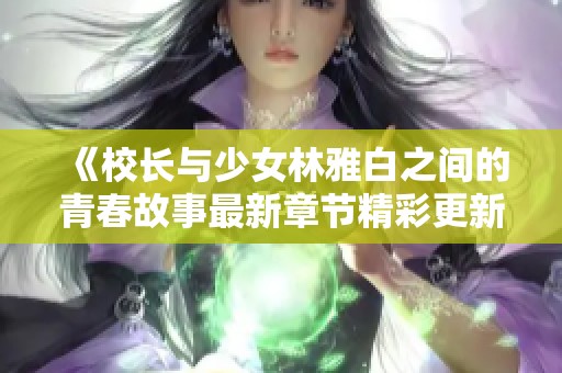 《校长与少女林雅白之间的青春故事最新章节精彩更新》