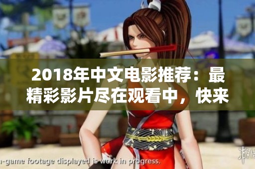 2018年中文电影推荐：最精彩影片尽在观看中，快来体验！