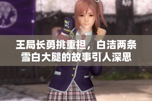 王局长勇挑重担，白洁两条雪白大腿的故事引人深思