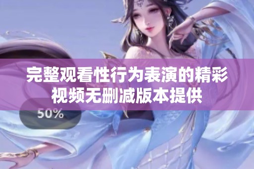 完整观看性行为表演的精彩视频无删减版本提供