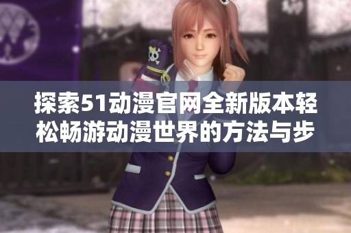 探索51动漫官网全新版本轻松畅游动漫世界的方法与步骤