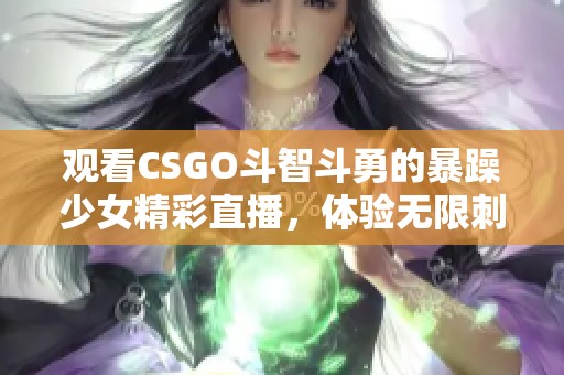 观看CSGO斗智斗勇的暴躁少女精彩直播，体验无限刺激与乐趣