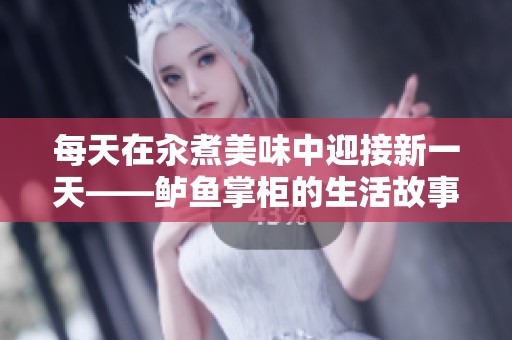 每天在汆煮美味中迎接新一天——鲈鱼掌柜的生活故事