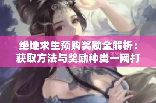 绝地求生预购奖励全解析：获取方法与奖励种类一网打尽