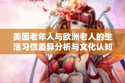 美国老年人与欧洲老人的生活习惯差异分析与文化认知探讨