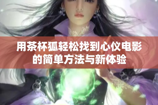 用茶杯狐轻松找到心仪电影的简单方法与新体验