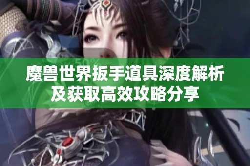 魔兽世界扳手道具深度解析及获取高效攻略分享