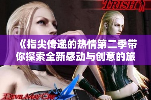 《指尖传递的热情第二季带你探索全新感动与创意的旅程》