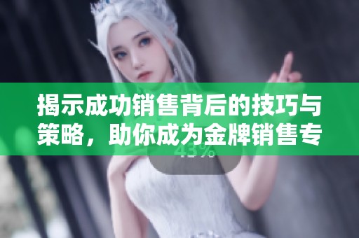 揭示成功销售背后的技巧与策略，助你成为金牌销售专家