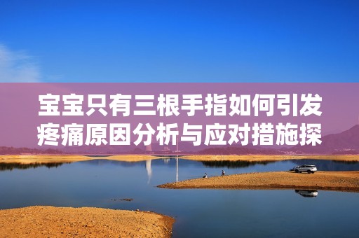 宝宝只有三根手指如何引发疼痛原因分析与应对措施探索