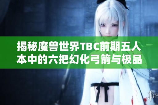 揭秘魔兽世界TBC前期五人本中的六把幻化弓箭与极品武器