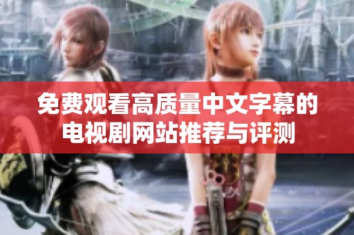 免费观看高质量中文字幕的电视剧网站推荐与评测