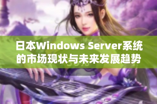 日本Windows Server系统的市场现状与未来发展趋势分析