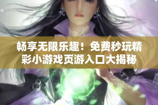 畅享无限乐趣！免费秒玩精彩小游戏页游入口大揭秘